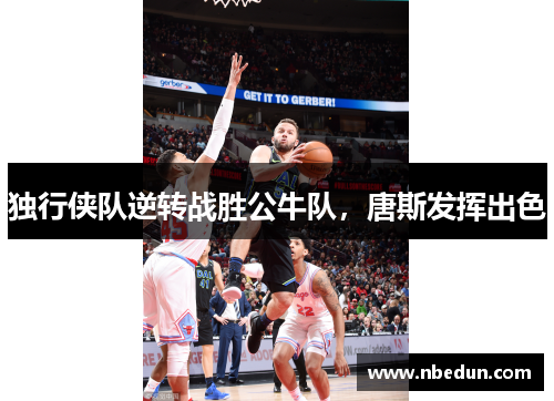 独行侠队逆转战胜公牛队，唐斯发挥出色