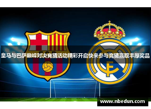 皇马与巴萨巅峰对决竟猜活动精彩开启快来参与竞猜赢取丰厚奖品