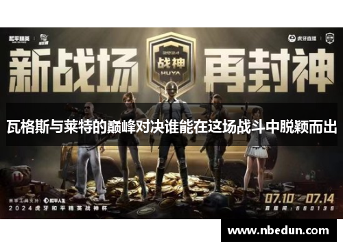 瓦格斯与莱特的巅峰对决谁能在这场战斗中脱颖而出