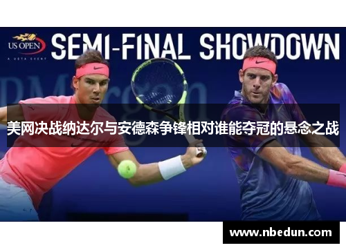 美网决战纳达尔与安德森争锋相对谁能夺冠的悬念之战