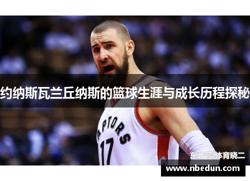 约纳斯瓦兰丘纳斯的篮球生涯与成长历程探秘