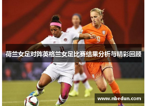 荷兰女足对阵英格兰女足比赛结果分析与精彩回顾