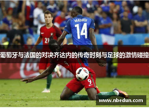 葡萄牙与法国的对决齐达内的传奇时刻与足球的激情碰撞
