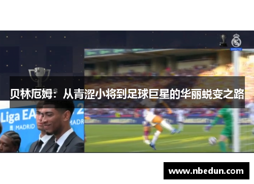 贝林厄姆：从青涩小将到足球巨星的华丽蜕变之路