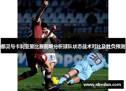 都灵与卡利亚里比赛前瞻分析球队状态战术对比及胜负预测