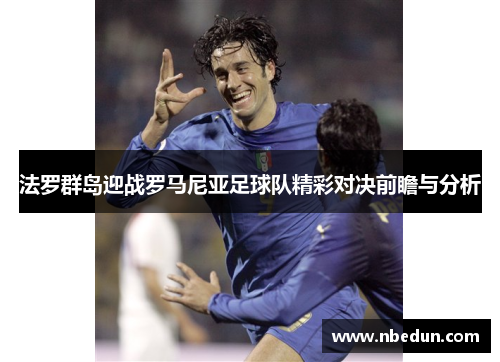 法罗群岛迎战罗马尼亚足球队精彩对决前瞻与分析