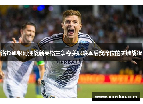 洛杉矶银河迎战新英格兰争夺美职联季后赛席位的关键战役