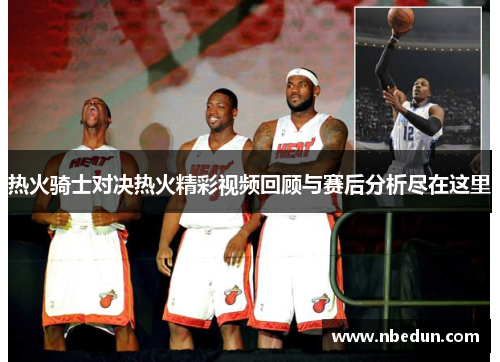 热火骑士对决热火精彩视频回顾与赛后分析尽在这里