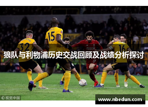 狼队与利物浦历史交战回顾及战绩分析探讨